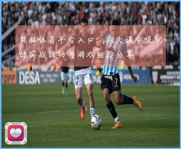 熊猫体育平台入口：从失误中吸取的实战技巧与游戏经验分享