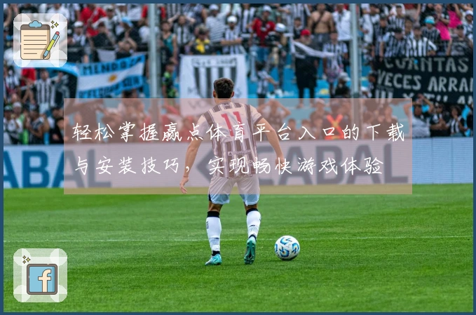 轻松掌握赢点体育平台入口的下载与安装技巧，实现畅快游戏体验