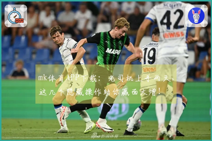 mk体育APP下载：老司机上手两天，这几个隐藏操作助你赢面大增！