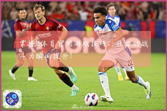 掌握b体育官网游戏技巧，让你的战斗力瞬间提升！