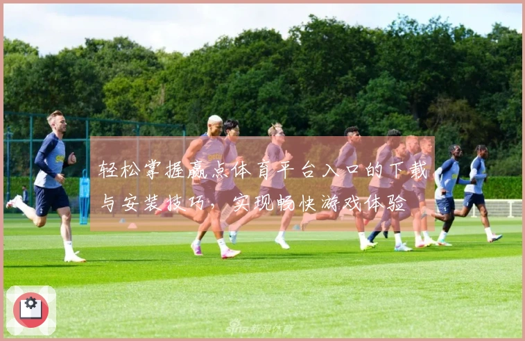 轻松掌握赢点体育平台入口的下载与安装技巧，实现畅快游戏体验