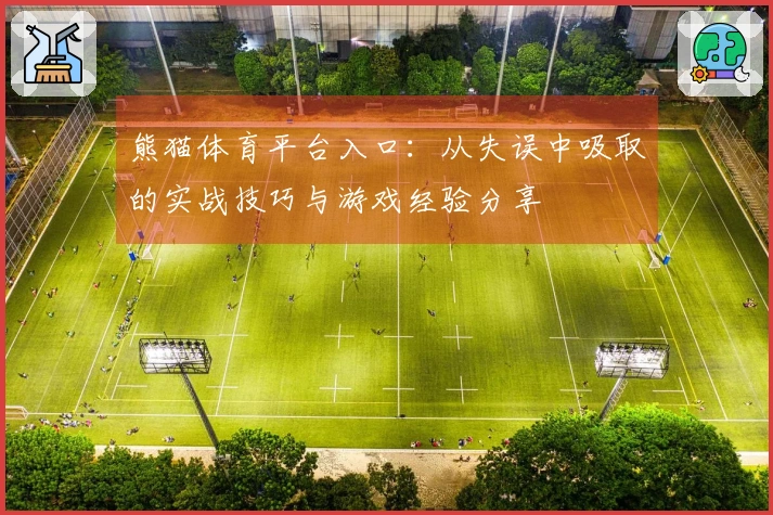 熊猫体育平台入口：从失误中吸取的实战技巧与游戏经验分享