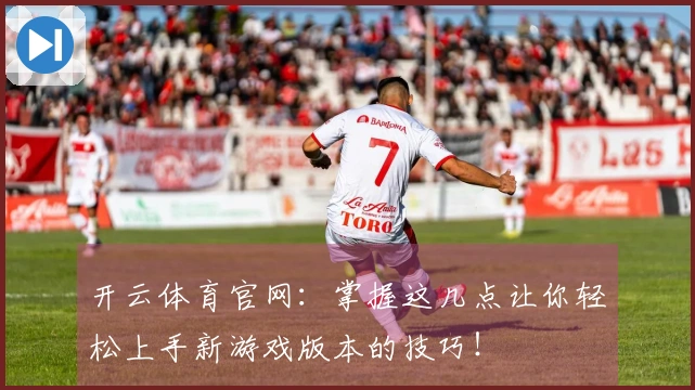 开云体育官网：掌握这几点让你轻松上手新游戏版本的技巧！