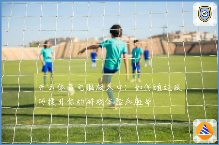 开云体育电脑版入口：如何通过技巧提升你的游戏体验和胜率