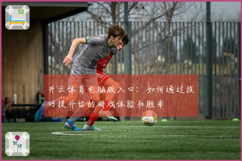 开云体育电脑版入口：如何通过技巧提升你的游戏体验和胜率