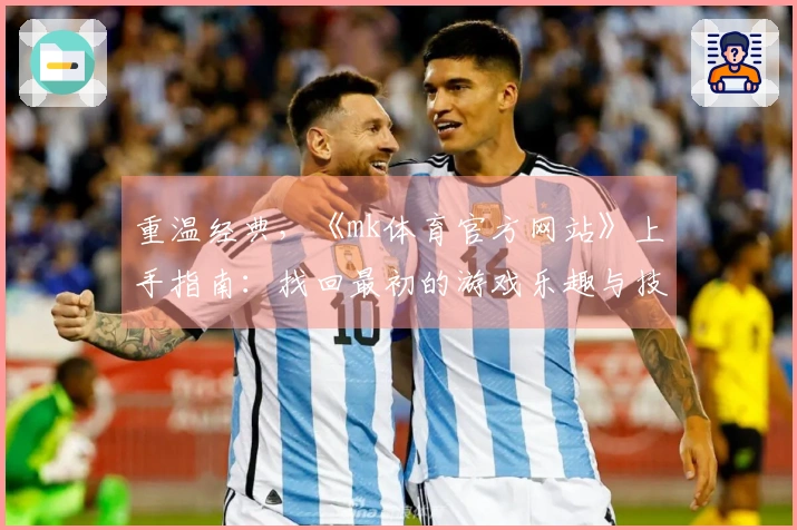 重温经典，《mk体育官方网站》上手指南：找回最初的游戏乐趣与技巧