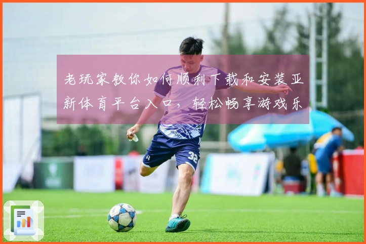 老玩家教你如何顺利下载和安装亚新体育平台入口，轻松畅享游戏乐趣！